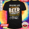 Imagine Life Without Beer Now Slap Yourself And Never Do It Again Shirt