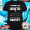 Official If You Haven’t Risked Coming Home Under Flag Don’t You Dare Disrespect It Shirt