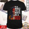 In A World Full Of White Be A Red Shirt