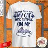 Sorry I'm Late My Cat Sleeping On Me Funny Cat Lovers Gift Shirt-Design By Palacetee.com