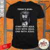 Today’s Goal Start With Jesus Stay With Jesus End With Jesus 2021 Shirt