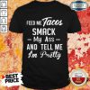 Feed Me Tacos Smack My Ass And Tell Me I’m Pretty Shirt