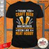 Thank You Craft Beer Breweries For Making My Drink Problem Seem Like A Neat Hobby Shirt